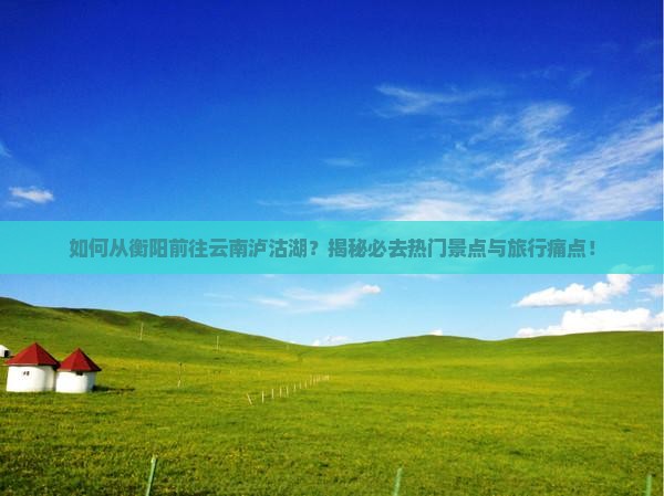 衡阳去云南泸沽湖必去地