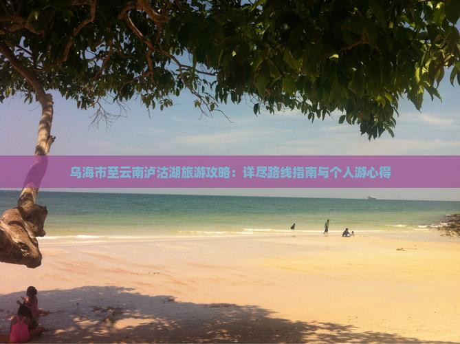 乌海到云南泸沽湖个人游