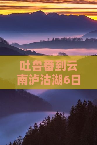 吐鲁番去云南泸沽湖六日游
