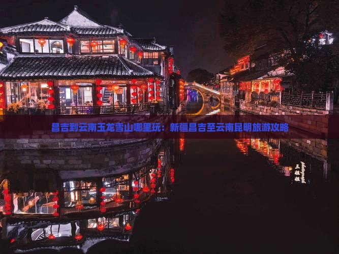 昌吉到云南玉龙雪山哪里玩