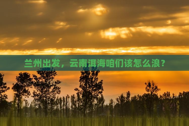 兰州到云南洱海哪里玩
