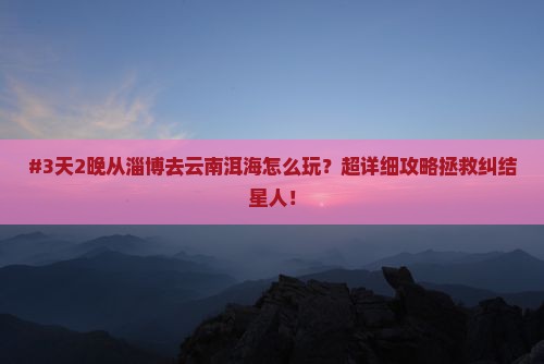 淄博到云南洱海攻略