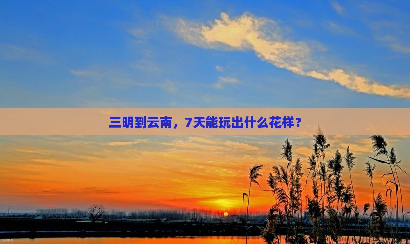 三明去云南七日游