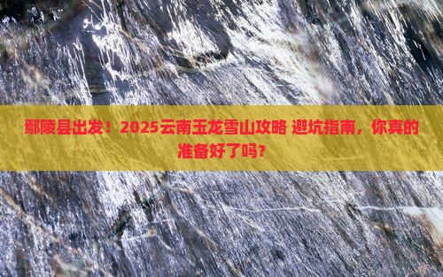 鄢陵县去云南玉龙雪山旅游