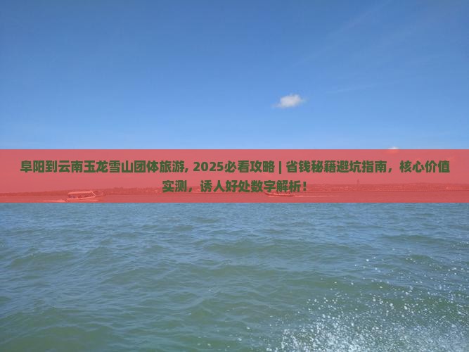 阜阳到云南玉龙雪山团体旅游 阜阳到云南玉龙雪山团体旅游