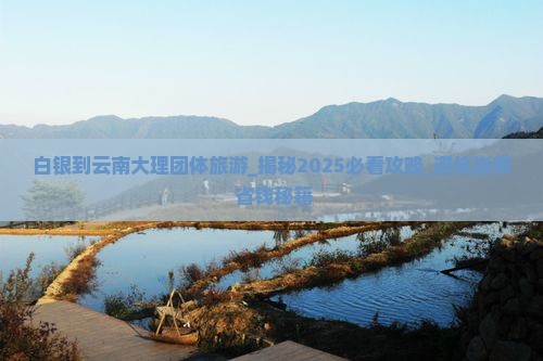 白银到云南大理团体旅游