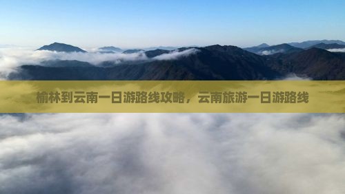 榆林到云南一日