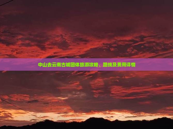 中山去云南古城团体旅游