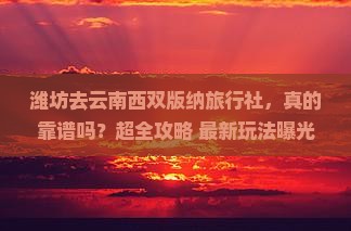 潍坊去云南西双版纳旅行社
