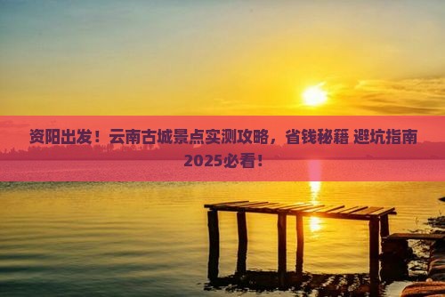 资阳到云南古城景点