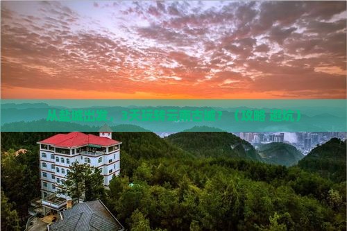 盐城去云南古城景点
