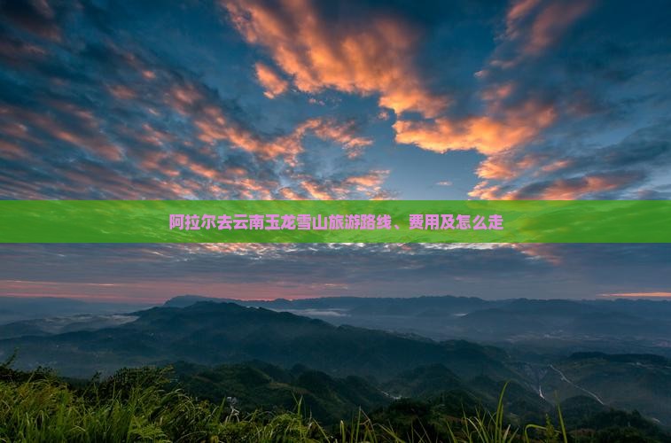 阿拉尔去云南玉龙雪山旅游