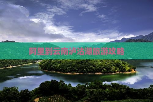 阿里到云南泸沽湖旅游