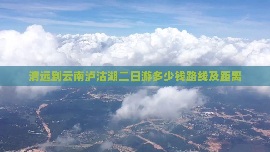 清远到云南泸沽湖二日游