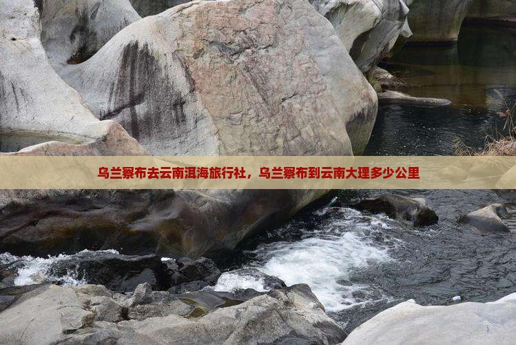 乌兰察布去云南洱海旅行社