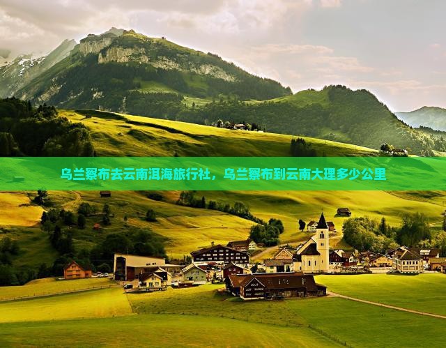 乌兰察布去云南洱海旅行社