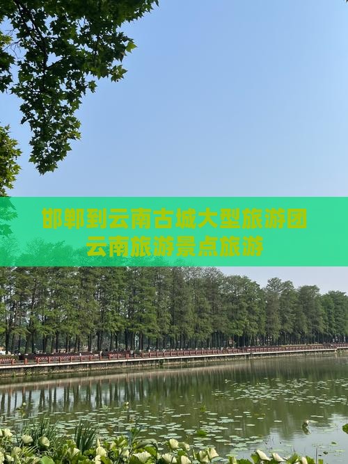 邯郸到云南古城大型旅游团