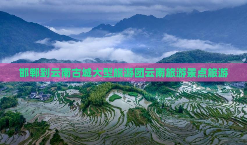 邯郸到云南古城大型旅游团