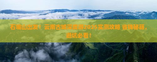 石嘴山去云南古城团体旅游