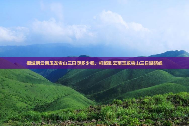 桐城到云南玉龙雪山三日游