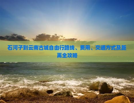 石河子到云南古城自由行