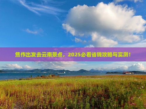 焦作去云南景点 焦作去云南景点