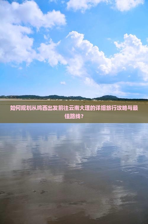 鸡西到云南大理攻略