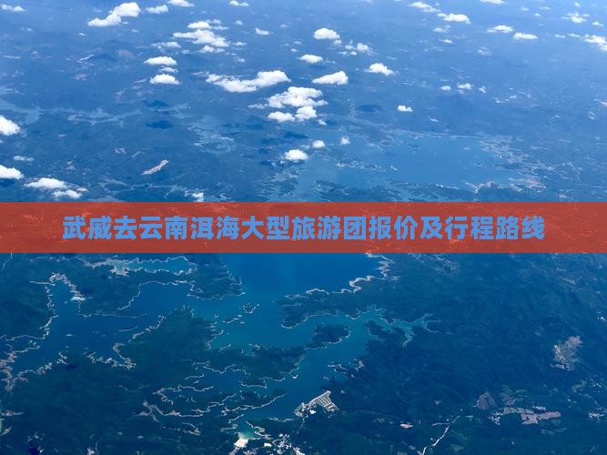 武威去云南洱海大型旅游团