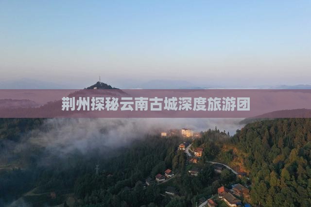 荆州去云南古城自由团