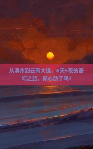 滨州到云南大理六日游
