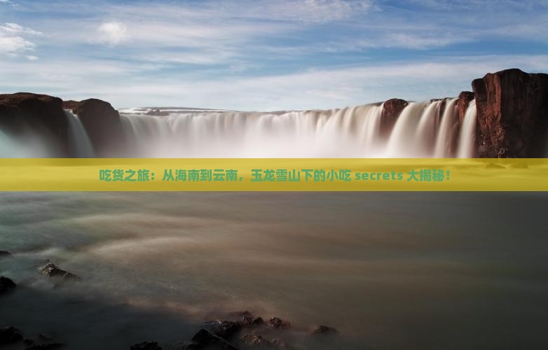 海南到云南玉龙雪山旅游小吃