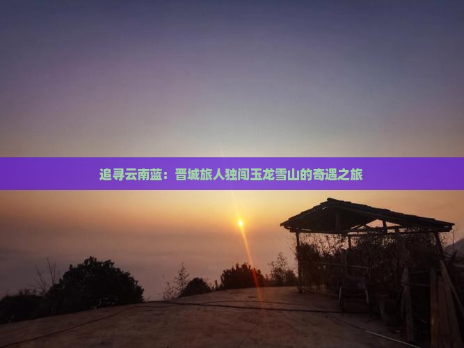 晋城到云南玉龙雪山个人游
