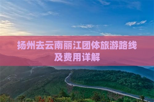 扬州去云南丽江团体旅游