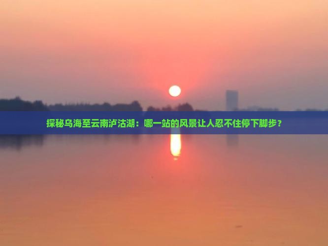 乌海去云南泸沽湖必去地