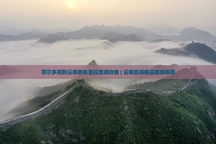 鄂尔多斯去云南香格里拉团体旅游