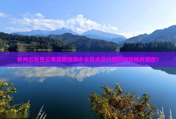 忻州去云南昆明必去地
