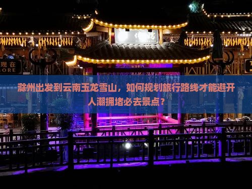 滁州到云南玉龙雪山必去地