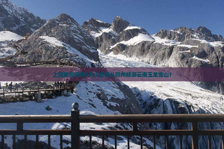鄂州去云南玉龙雪山景点 鄂州去云南玉龙雪山景点