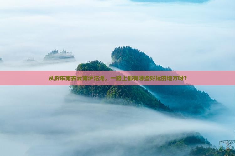 黔东南到云南泸沽湖哪里玩