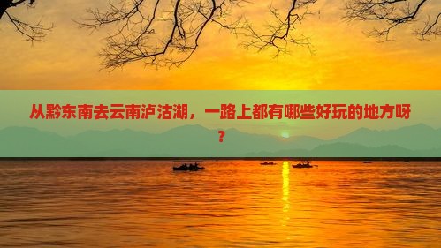 黔东南到云南泸沽湖哪里玩