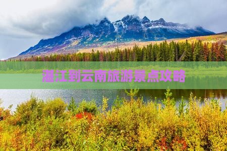 湛江去云南必去地