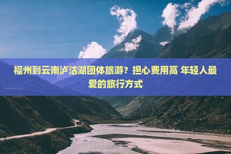 福州到云南泸沽湖团体旅游