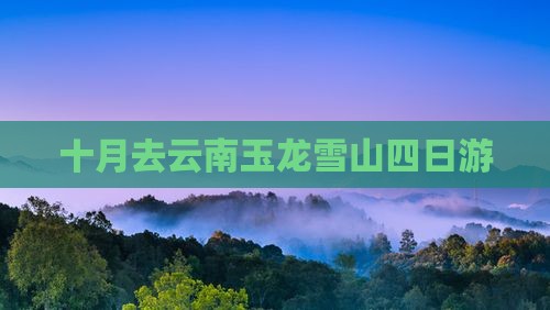 十月去云南玉龙雪山四日游