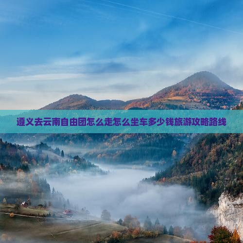 遵义去云南自由团