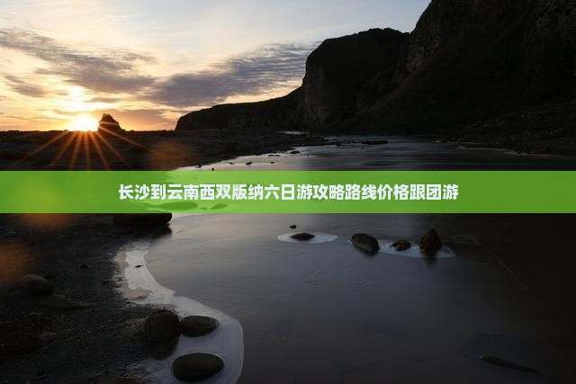 长沙到云南西双版纳六日游