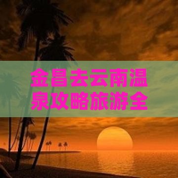 金昌去云南温泉门票
