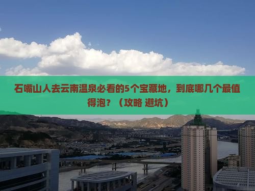 石嘴山去云南温泉必去地