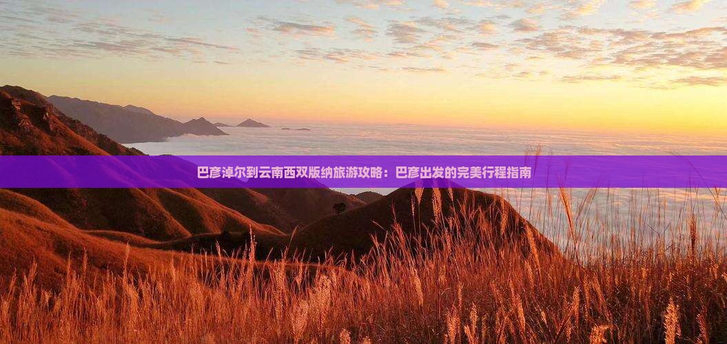 巴彦淖尔到云南西双版纳景点