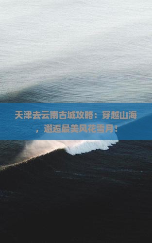 天津去云南古城攻略