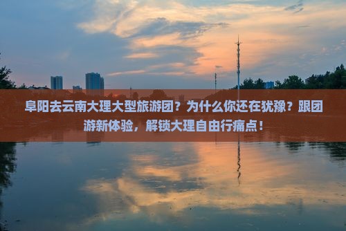 阜阳去云南大理大型旅游团